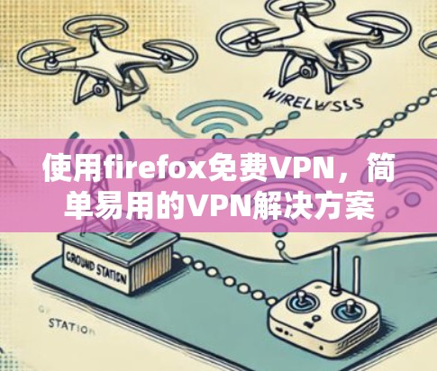 使用firefox免费VPN,简单易用的VPN解决方案 使用firefox免费VPN,简单易用的VPN解决方案