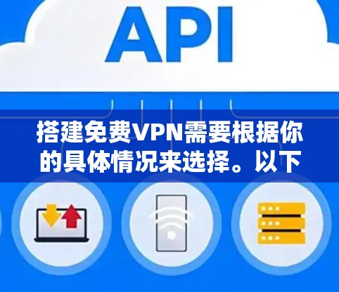 搭建免费VPN需要根据你的具体情况来选择。以下是一些常见的免费VPN推荐，供你参考