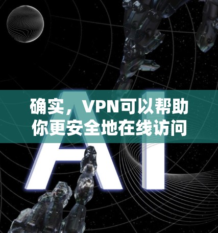 确实，VPN可以帮助你更安全地在线访问网站，但选择一个免费的VPN时，需要考虑以下因素