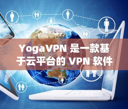 YogaVPN 是一款基于云平台的 VPN 软件，旨在帮助用户管理其 VPN 设备。以下是对 YogaVPN 的详细介绍