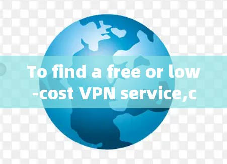 To find a free or low-cost VPN service,consider the following organized approach: