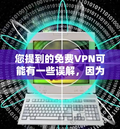 您提到的免费VPN可能有一些误解，因为大部分VPN都是收费服务。不过，如果您需要使用VPN服务，可以尝试找到一些免费VPN网站，比如