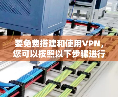 要免费搭建和使用VPN，您可以按照以下步骤进行