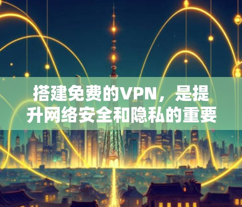 搭建免费的VPN，是提升网络安全和隐私的重要方式。以下是几种常见的免费VPN推荐方法