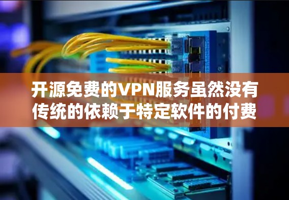 开源免费的VPN服务虽然没有传统的依赖于特定软件的付费VPN那样有吸引力,但确实有很多选择。以下是一些开源免费VPN工具的推荐,它们都以开放源代码为主,提供免费使用 开源免费的VPN服务虽然没有传统的依赖于特定软件的付费VPN那样有吸引力,但确实有很多选择。以下是一些开源免费VPN工具的推荐,它们都以开放源代码为主,提供免费使用