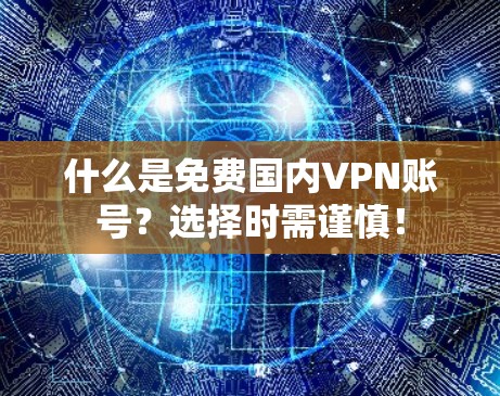 什么是免费国内VPN账号?选择时需谨慎! 什么是免费国内VPN账号?选择时需谨慎!