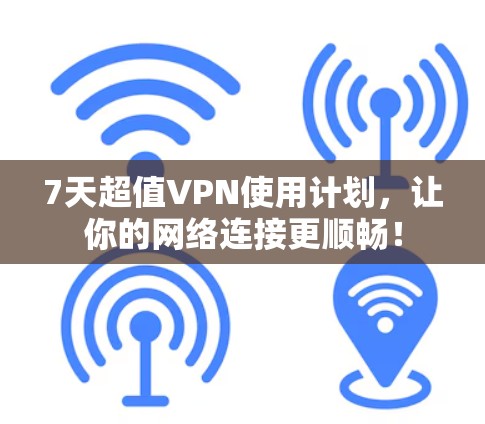 7天超值VPN使用计划，让你的网络连接更顺畅！