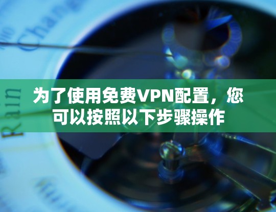 为了使用免费VPN配置，您可以按照以下步骤操作