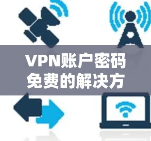VPN账户密码免费的解决方案通常需要满足以下条件 VPN账户密码免费的解决方案通常需要满足以下条件