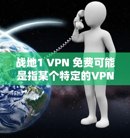 战地1 VPN 免费可能是指某个特定的VPN服务，但目前没有相关信息。如果您是在寻找一个免费VPN服务，通常建议您使用以下选项