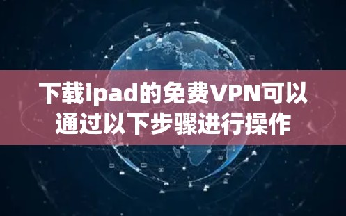 下载ipad的免费VPN可以通过以下步骤进行操作
