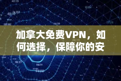 加拿大免费VPN，如何选择，保障你的安全