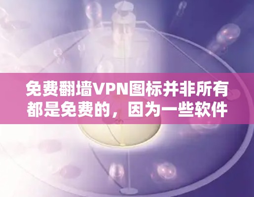 免费翻墙VPN图标并非所有都是免费的,因为一些软件需要付费才能使用。以下是一些常见的免费VPN图标和软件 免费翻墙VPN图标并非所有都是免费的,因为一些软件需要付费才能使用。以下是一些常见的免费VPN图标和软件