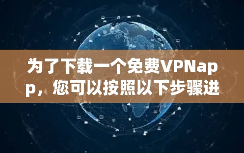为了下载一个免费VPNapp,您可以按照以下步骤进行 为了下载一个免费VPNapp,您可以按照以下步骤进行