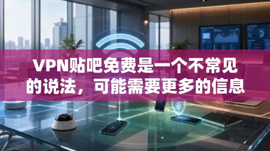 VPN贴吧免费是一个不常见的说法，可能需要更多的信息来明确其含义。以下是可能的解释
