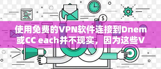 使用免费的VPN软件连接到Dnem或CC each并不现实，因为这些VPN服务是专为网络服务设计的，无法通过软件直接连接。以下是一些关键点