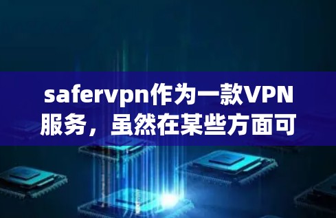 safervpn作为一款VPN服务，虽然在某些方面可能被误认为是免费的，但其功能和使用需要谨慎考虑。以下是一个详细的分析和建议