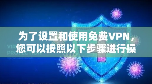 为了设置和使用免费VPN，您可以按照以下步骤进行操作