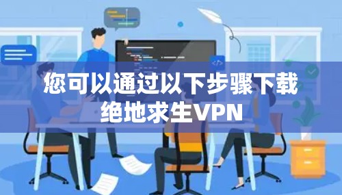 您可以通过以下步骤下载绝地求生VPN
