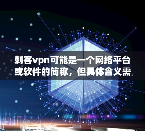 刺客vpn可能是一个网络平台或软件的简称，但具体含义需要根据上下文来理解。如果您指的是某个特定的软件、服务或平台，建议您提供更多信息以便进一步解答