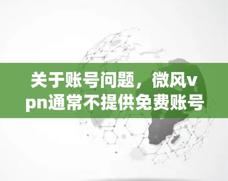 关于账号问题,微风vpn通常不提供免费账号,而是提供在线学习服务。如果用户有其他问题,建议他们访问微风文化官网或咨询客服,获取更详细的指导和信息 关于账号问题,微风vpn通常不提供免费账号,而是提供在线学习服务。如果用户有其他问题,建议他们访问微风文化官网或咨询客服,获取更详细的指导和信息