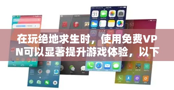 在玩绝地求生时，使用免费VPN可以显著提升游戏体验，以下是详细的步骤和建议