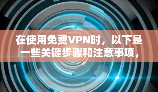 在使用免费VPN时，以下是一些关键步骤和注意事项，帮助你更好地进行设置和使用