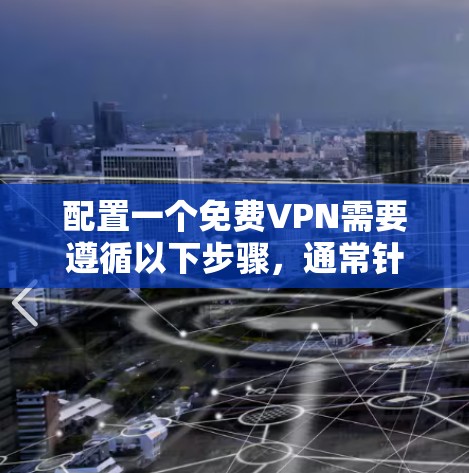 配置一个免费VPN需要遵循以下步骤，通常针对端到端加密或线性加密类型