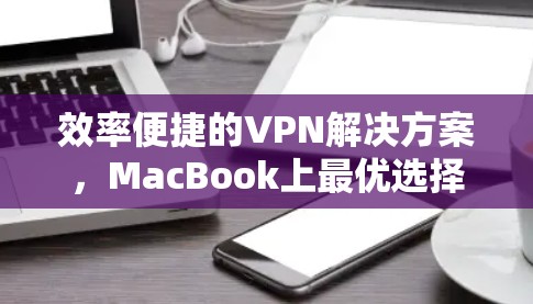 效率便捷的VPN解决方案，MacBook上最优选择