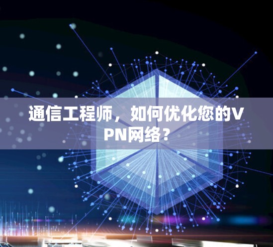 通信工程师，如何优化您的VPN网络？