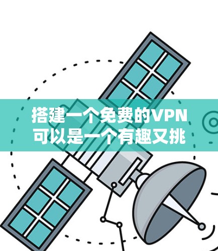 搭建一个免费的VPN可以是一个有趣又挑战性的体验。以下是一个逐步的指南，帮助你搭建一个免费的VPN