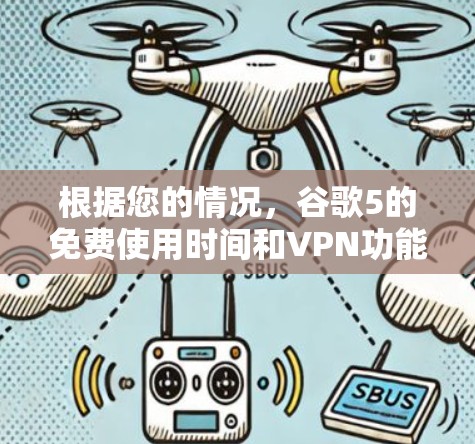 根据您的情况,谷歌5的免费使用时间和VPN功能都有一定的限制。以下是关于使用谷歌5VPN的详细信息 根据您的情况,谷歌5的免费使用时间和VPN功能都有一定的限制。以下是关于使用谷歌5VPN的详细信息