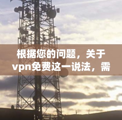 根据您的问题，关于vpn免费这一说法，需要进一步明确其具体含义和上下文。以下是一些可能的解释和建议