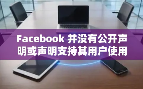 Facebook 并没有公开声明或声明支持其用户使用VPN服务。然而，Facebook 为用户提供了多平台访问，包括VPN功能，但这些功能是基于其服务器和数据安全策略来运作的。以下是一些关键点
