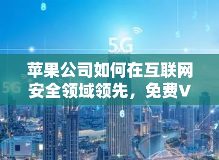 苹果公司如何在互联网安全领域领先，免费VPN服务的解决方案