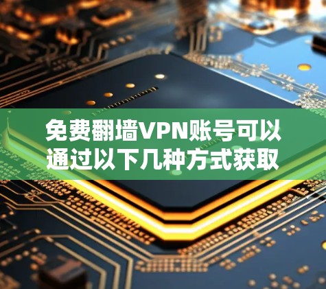 免费翻墙VPN账号可以通过以下几种方式获取