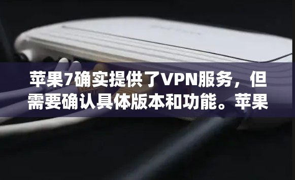 苹果7确实提供了VPN服务，但需要确认具体版本和功能。苹果7上的VPN功能通常通过Apple Watch或其他设备实现，而非苹果7本身。以下是关于苹果7和VPN的详细信息