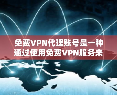 免费VPN代理账号是一种通过使用免费VPN服务来连接目标服务器的方法，允许你使用VPN功能在安全的环境中观看内容或访问其他网站。以下是一些常见的免费VPN代理网站及其使用方法，以及一些注意事项
