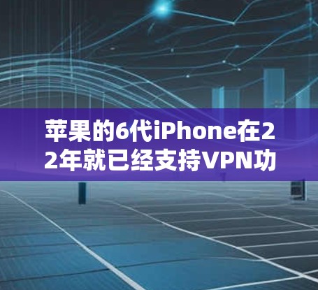 苹果的6代iPhone在22年就已经支持VPN功能了。以下是具体步骤说明