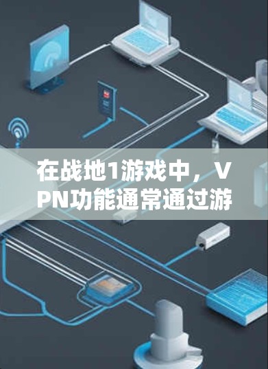 在战地1游戏中，VPN功能通常通过游戏自带的设置来实现。以下是具体步骤