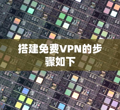 搭建免费VPN的步骤如下