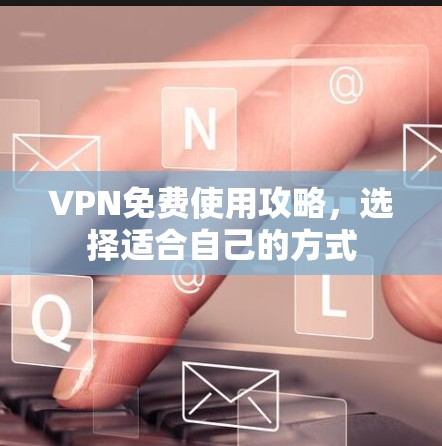 VPN免费使用攻略，选择适合自己的方式