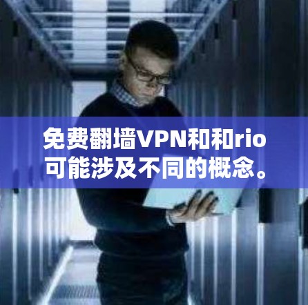 免费翻墙VPN和和rio可能涉及不同的概念。以下是一些可能的解释和建议