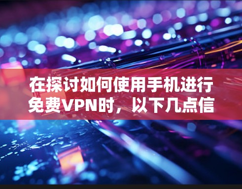 在探讨如何使用手机进行免费VPN时，以下几点信息可以帮助你更好地理解和使用这些服务