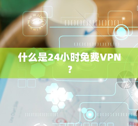 什么是24小时免费VPN？