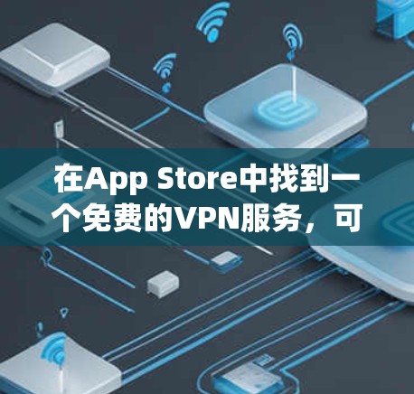 在App Store中找到一个免费的VPN服务，可以按照以下步骤进行