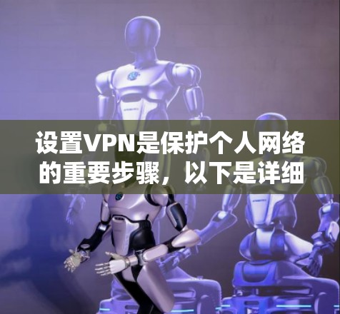 设置VPN是保护个人网络的重要步骤，以下是详细的步骤指南
