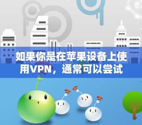 如果你是在苹果设备上使用VPN，通常可以尝试以下方法之一