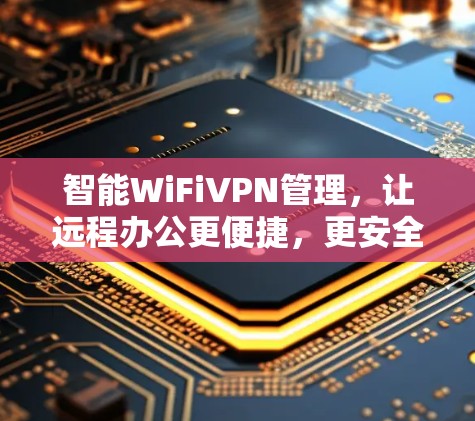 智能WiFiVPN管理，让远程办公更便捷，更安全！