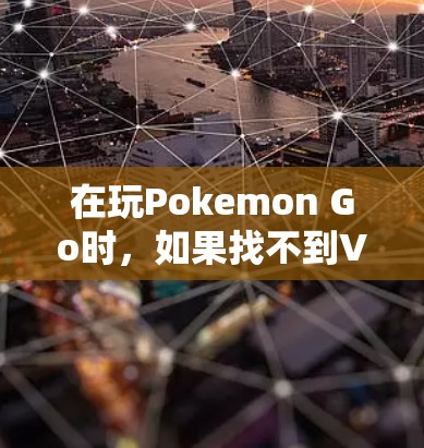 在玩Pokemon Go时，如果找不到VPN选项，可以考虑以下几种方法来解决